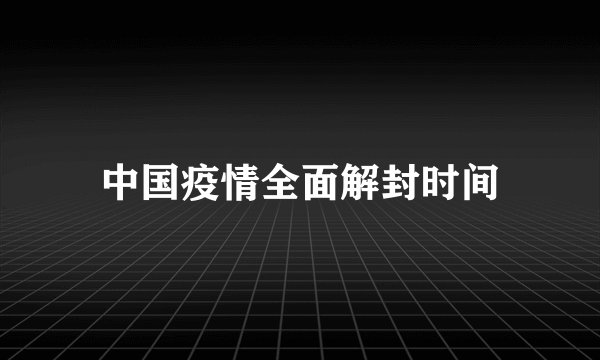 中国疫情全面解封时间