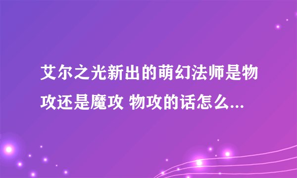 艾尔之光新出的萌幻法师是物攻还是魔攻 物攻的话怎么提升物理攻击啊~求懂得。。