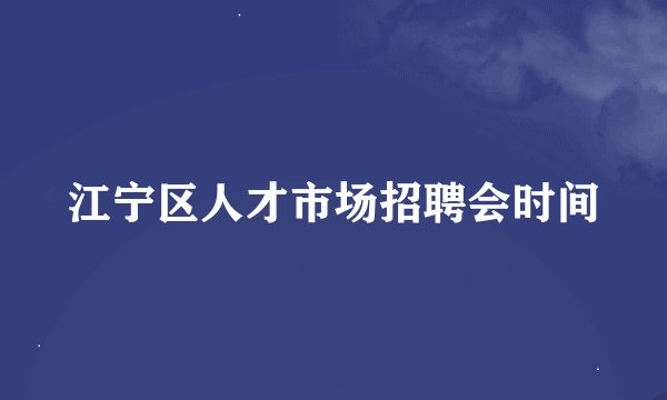 江宁区人才市场招聘会时间