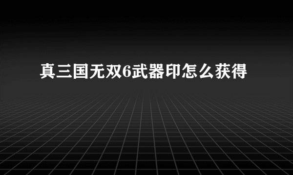 真三国无双6武器印怎么获得