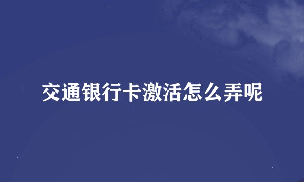 交通银行卡激活怎么弄呢