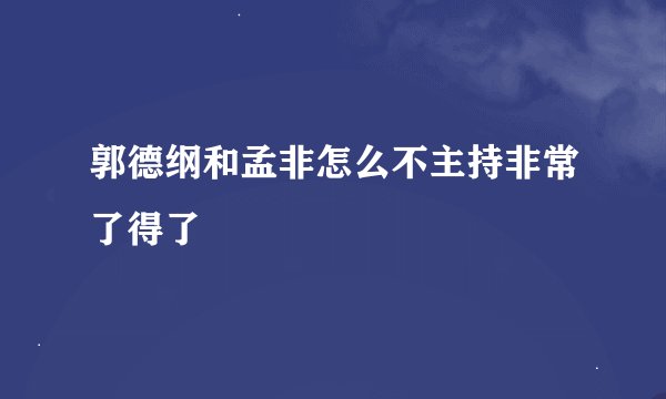 郭德纲和孟非怎么不主持非常了得了