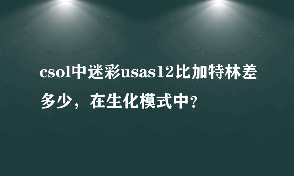 csol中迷彩usas12比加特林差多少，在生化模式中？