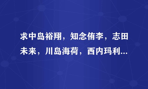 求中岛裕翔，知念侑李，志田未来，川岛海荷，西内玛利亚，出演过的电视剧！