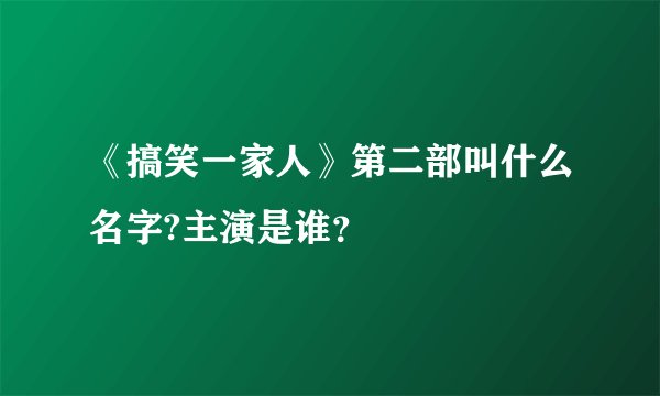 《搞笑一家人》第二部叫什么名字?主演是谁？