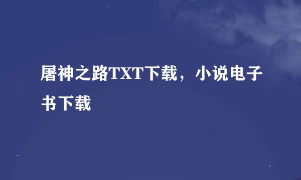 屠神之路TXT下载，小说电子书下载