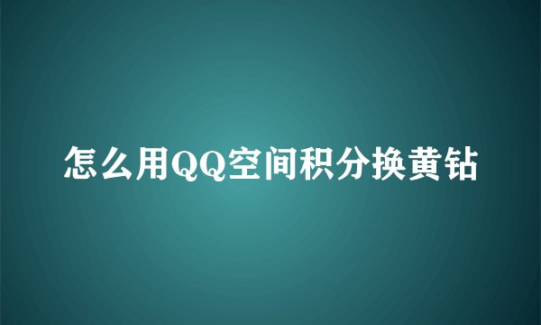 怎么用QQ空间积分换黄钻