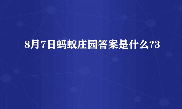 8月7日蚂蚁庄园答案是什么?3