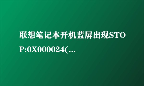 联想笔记本开机蓝屏出现STOP:0X000024(0X00190203,0X863C9248,0XC0000102,0X00000000) 无法显示桌面。