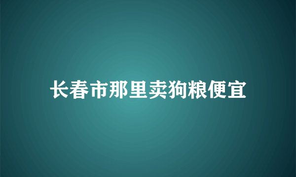 长春市那里卖狗粮便宜