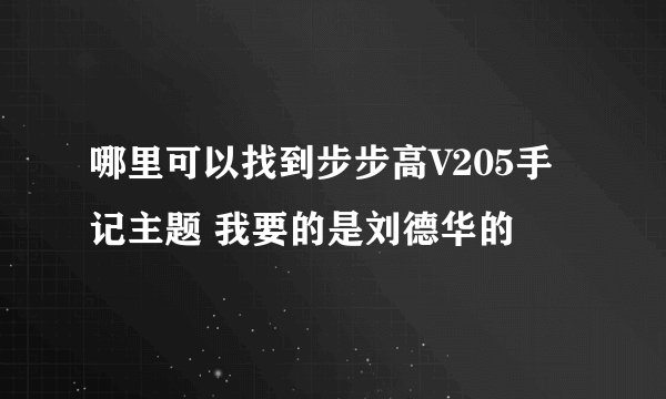 哪里可以找到步步高V205手记主题 我要的是刘德华的