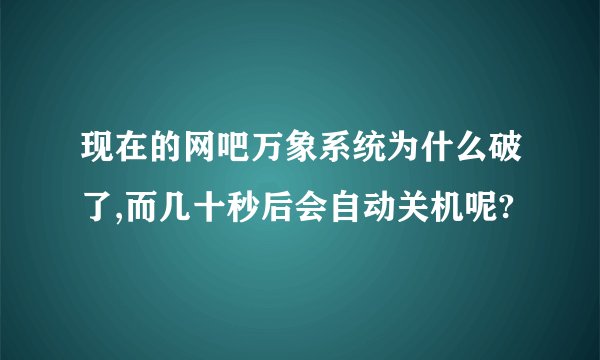 现在的网吧万象系统为什么破了,而几十秒后会自动关机呢?
