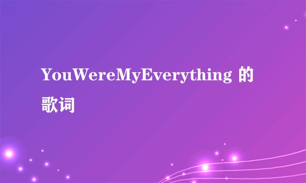 YouWereMyEverything 的歌词