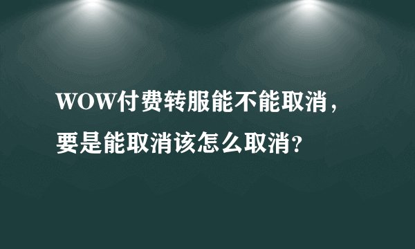 WOW付费转服能不能取消，要是能取消该怎么取消？