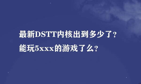 最新DSTT内核出到多少了？能玩5xxx的游戏了么？