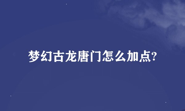 梦幻古龙唐门怎么加点?