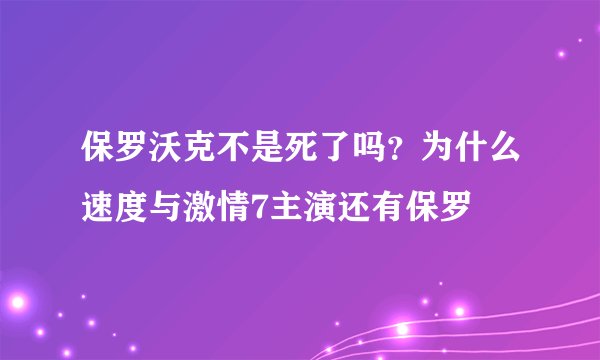 保罗沃克不是死了吗？为什么速度与激情7主演还有保罗