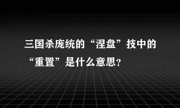 三国杀庞统的“涅盘”技中的“重置”是什么意思？