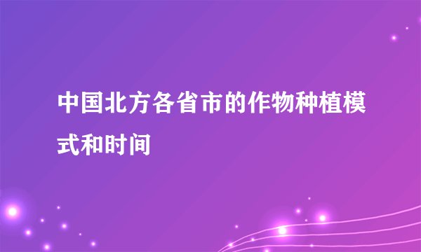 中国北方各省市的作物种植模式和时间