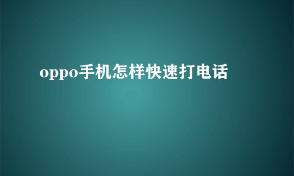 oppo手机怎样快速打电话