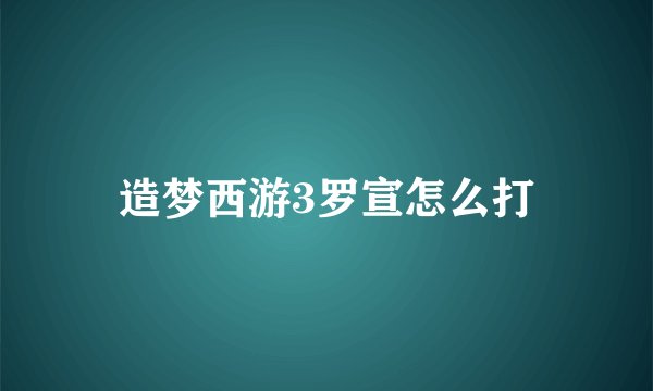 造梦西游3罗宣怎么打