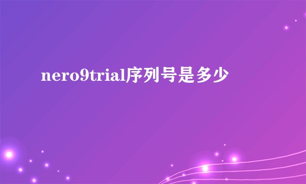 nero9trial序列号是多少