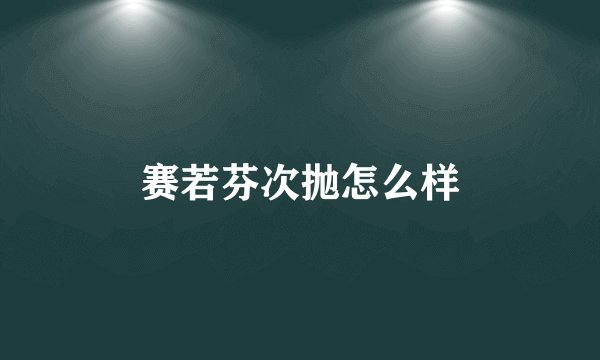 赛若芬次抛怎么样