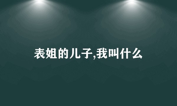 表姐的儿子,我叫什么