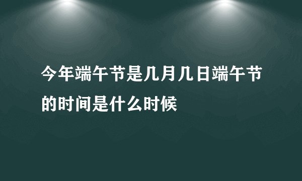 今年端午节是几月几日端午节的时间是什么时候