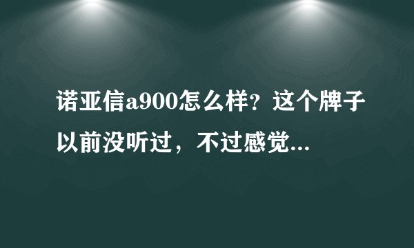 诺亚信a900怎么样？这个牌子以前没听过，不过感觉性价比还好，寿命长吗？用过的人给点意见！