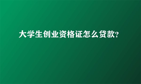 大学生创业资格证怎么贷款？