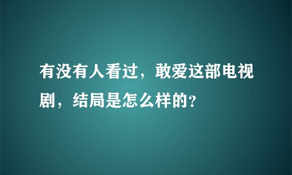 有没有人看过，敢爱这部电视剧，结局是怎么样的？