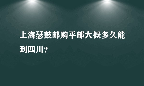 上海瑟鼓邮购平邮大概多久能到四川？