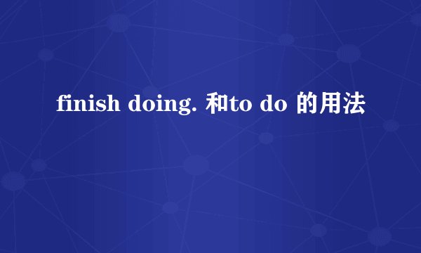 finish doing. 和to do 的用法