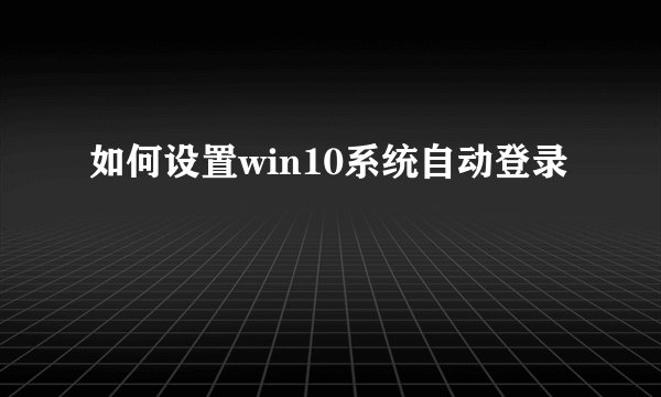如何设置win10系统自动登录