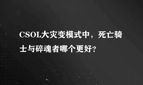 CSOL大灾变模式中，死亡骑士与碎魂者哪个更好？