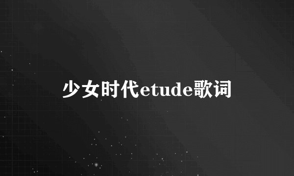 少女时代etude歌词