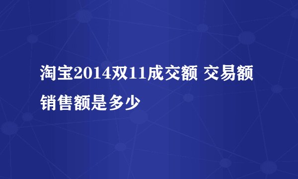 淘宝2014双11成交额 交易额销售额是多少