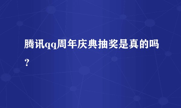 腾讯qq周年庆典抽奖是真的吗？