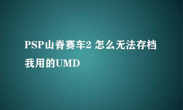 PSP山脊赛车2 怎么无法存档 我用的UMD