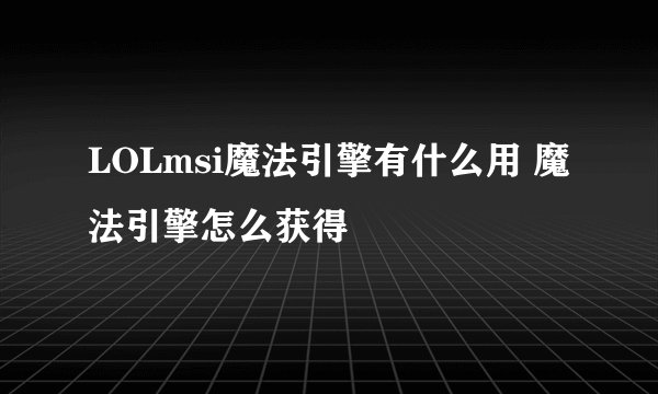 LOLmsi魔法引擎有什么用 魔法引擎怎么获得