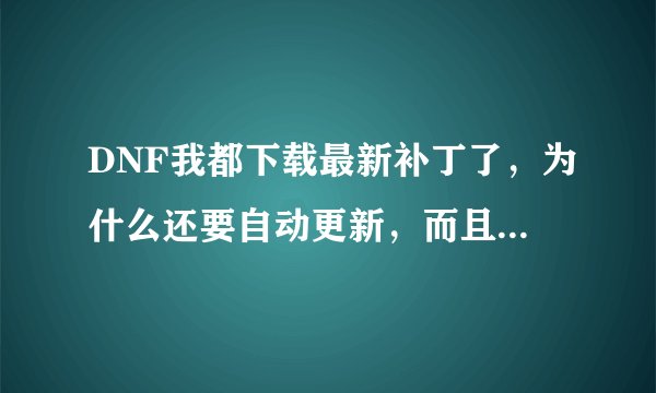 DNF我都下载最新补丁了，为什么还要自动更新，而且更新一半就不动了