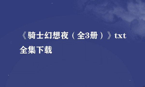 《骑士幻想夜（全3册）》txt全集下载