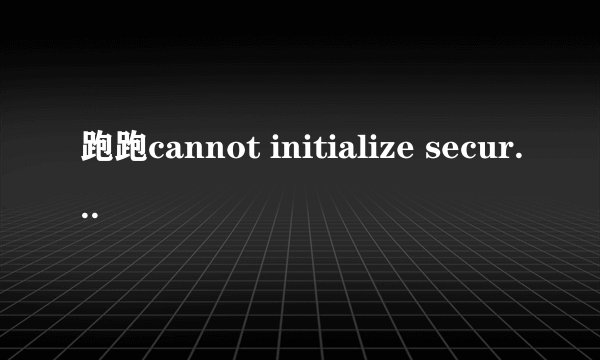跑跑cannot initialize security modules问题，一运行就跟死机了一样，关机了N次，尝试了各种方法