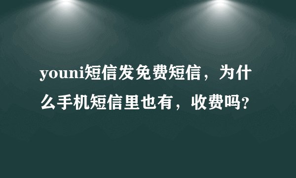 youni短信发免费短信，为什么手机短信里也有，收费吗？