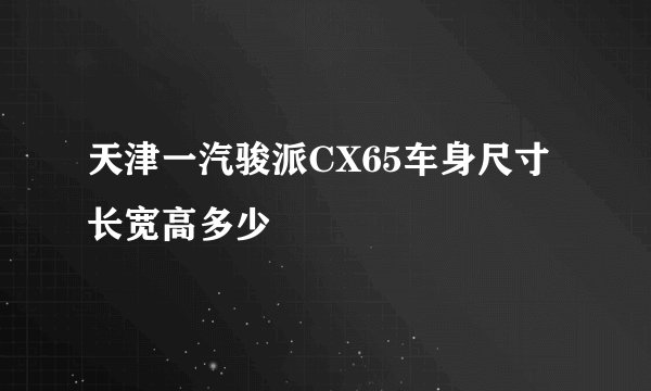 天津一汽骏派CX65车身尺寸长宽高多少