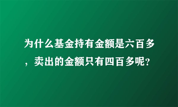 为什么基金持有金额是六百多，卖出的金额只有四百多呢？