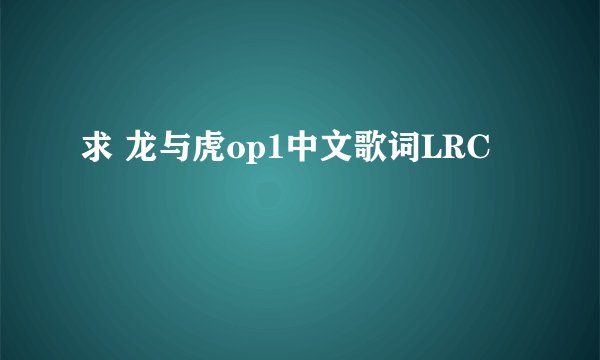 求 龙与虎op1中文歌词LRC