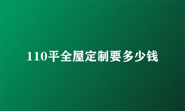 110平全屋定制要多少钱