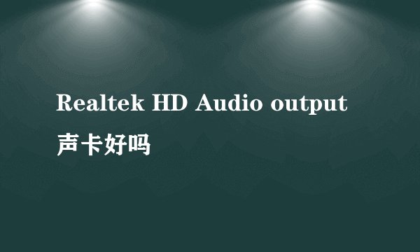 Realtek HD Audio output声卡好吗